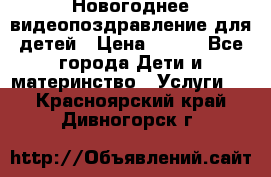 Новогоднее видеопоздравление для детей › Цена ­ 200 - Все города Дети и материнство » Услуги   . Красноярский край,Дивногорск г.